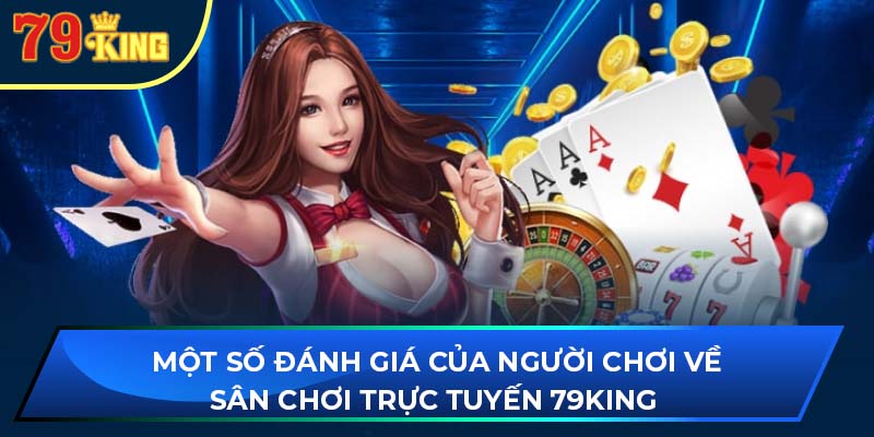 Một số đánh giá của người chơi về sân chơi trực tuyến 79king 