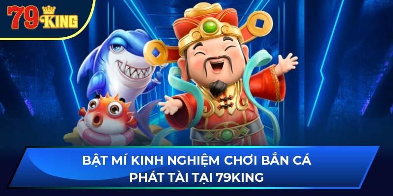 Bật mí kinh nghiệm chơi bắn cá phát tài tại 79king