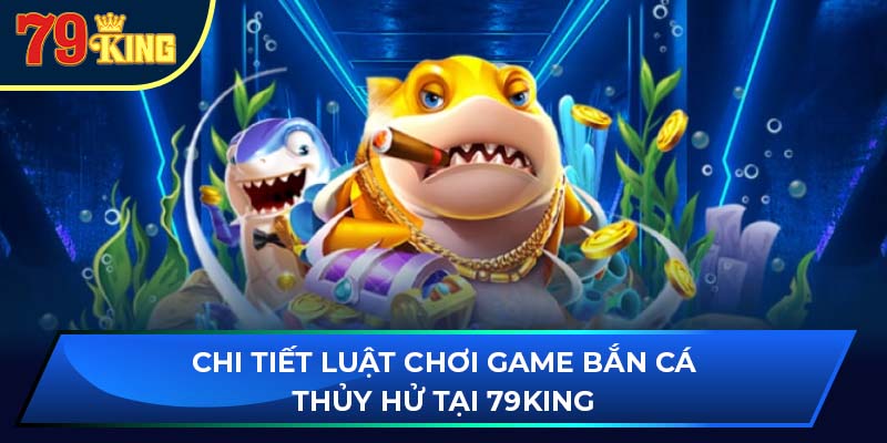 Chi tiết luật chơi game bắn cá thủy hử tại 79King