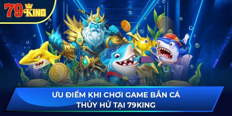 Ưu điểm khi chơi game bắn cá thủy hử tại 79King