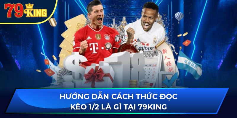 Hướng dẫn cách thức đọc kèo 1/2 là gì tại 79king