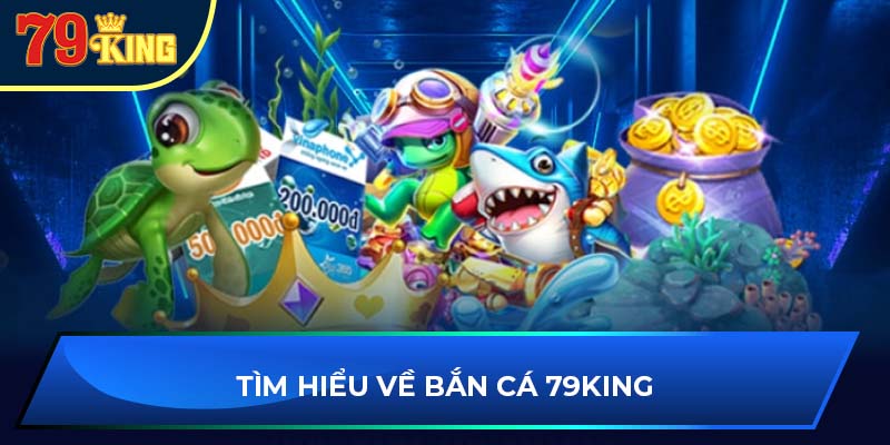 Tìm hiểu về bắn cá 79king