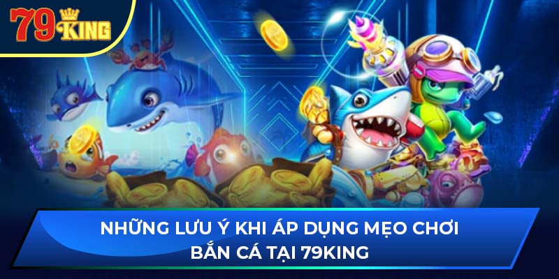 Những lưu ý khi áp dụng mẹo chơi bắn cá tại 79king