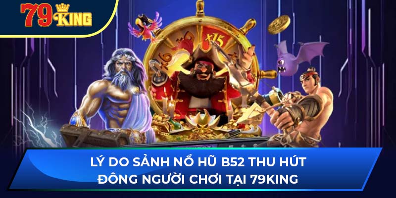 Lý do sảnh nổ hũ B52 thu hút đông người chơi tại 79King