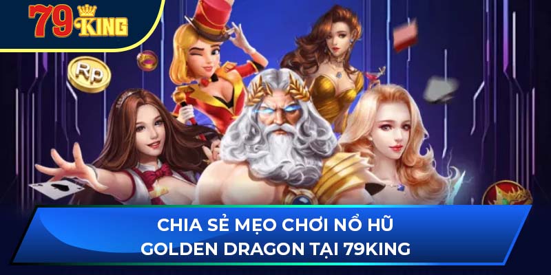 Chia sẻ mẹo chơi nổ hũ golden dragon tại 79king