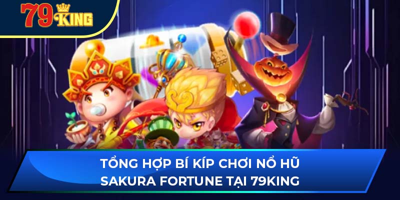 Tổng hợp bí kíp chơi nổ hũ sakura fortune tại 79king