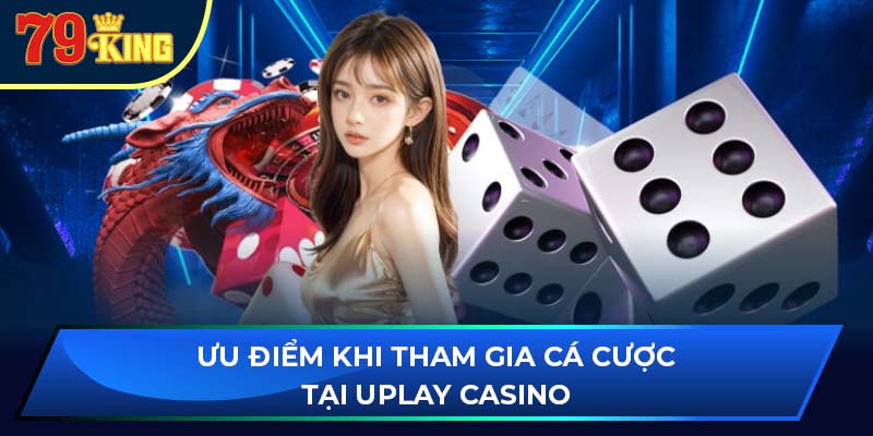 Ưu điểm khi tham gia cá cược tại uplay casino