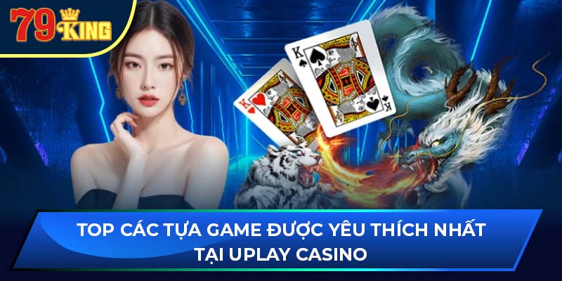 Top các tựa game được yêu thích nhất tại uplay casino